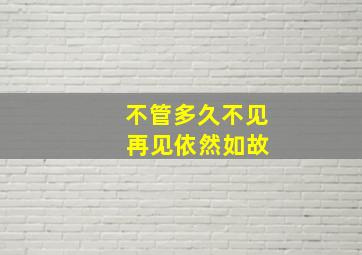 不管多久不见 再见依然如故